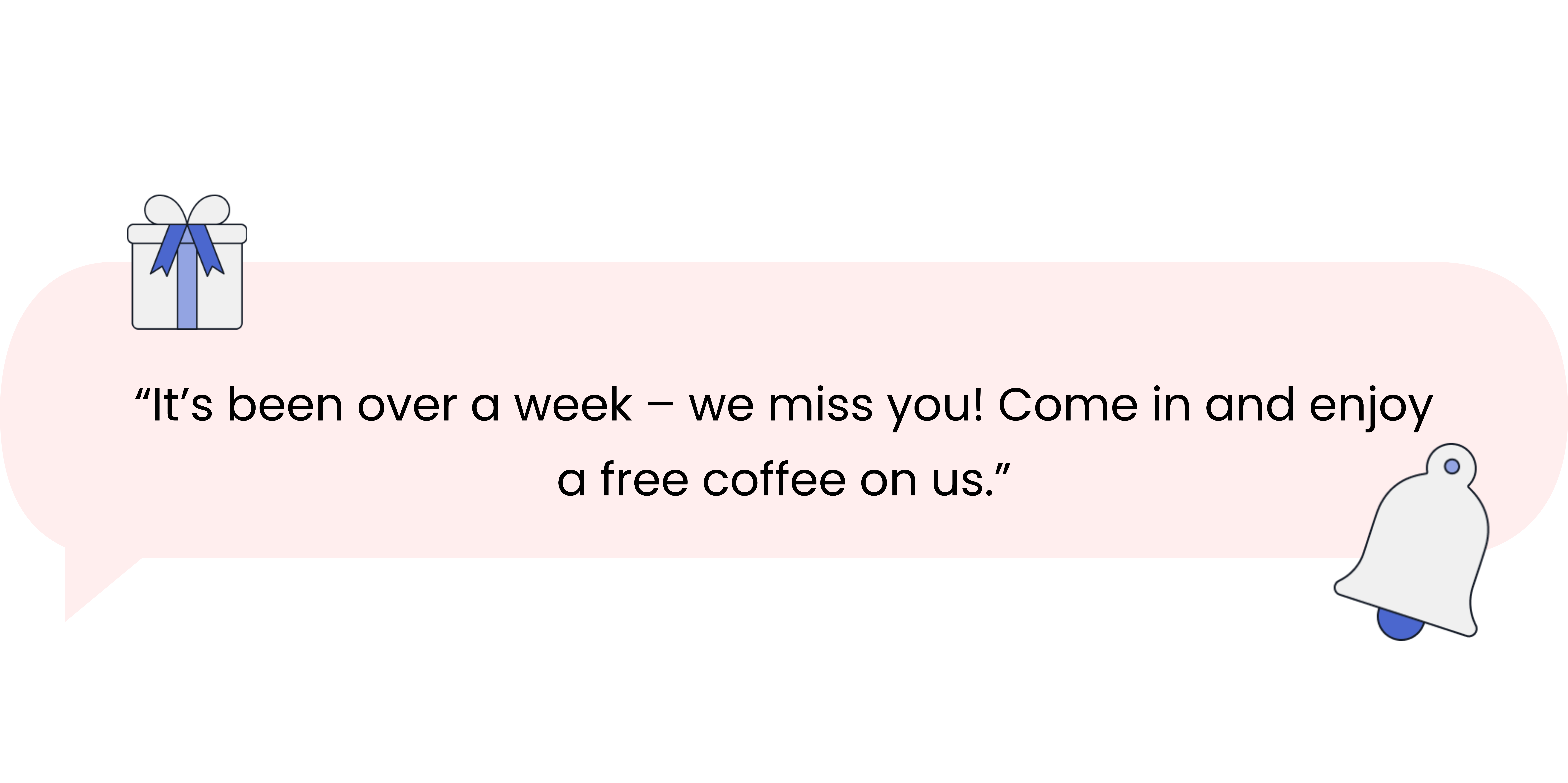 Text with "“It’s been over a week – we miss you! Come in and enjoy a free coffee on us.” in it