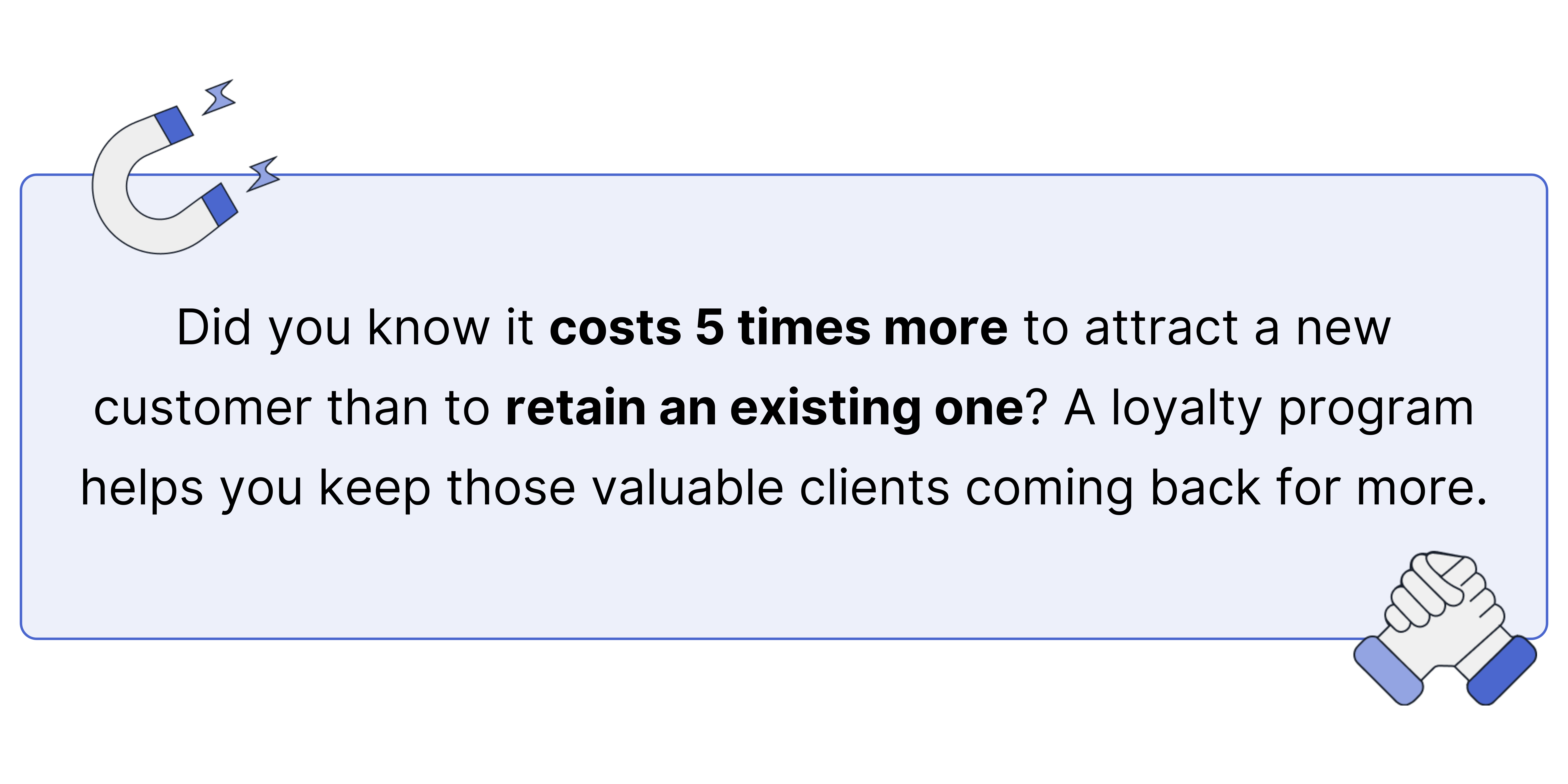 Did you know it costs 5 times more to attract a new customer than to retain an existing one? A loyalty program helps you keep those valuable clients coming back for more.