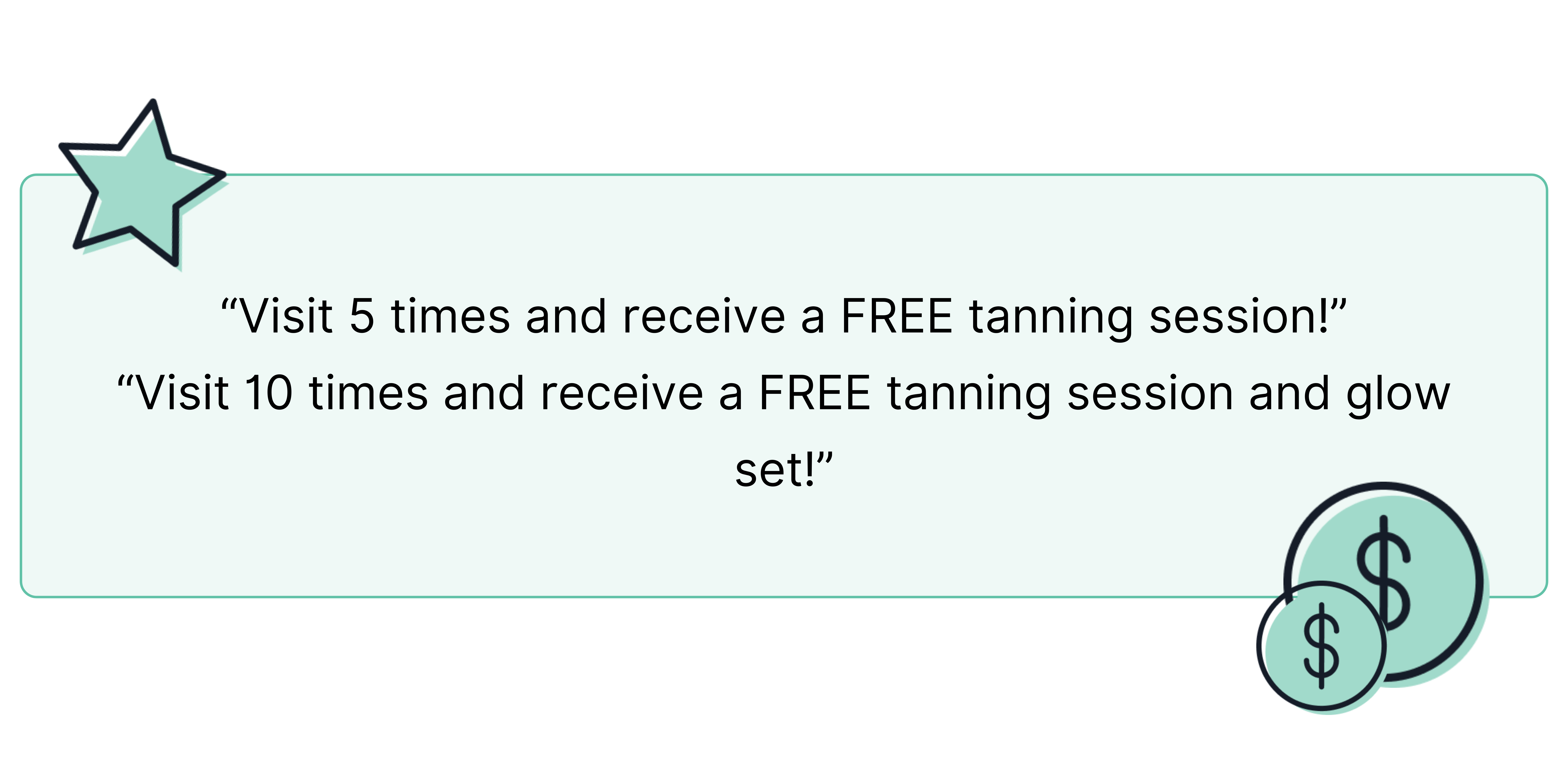 Reward clients for repeat visits. This model is particularly effective for tanning salons, where clients often have recurring tanning schedules. 