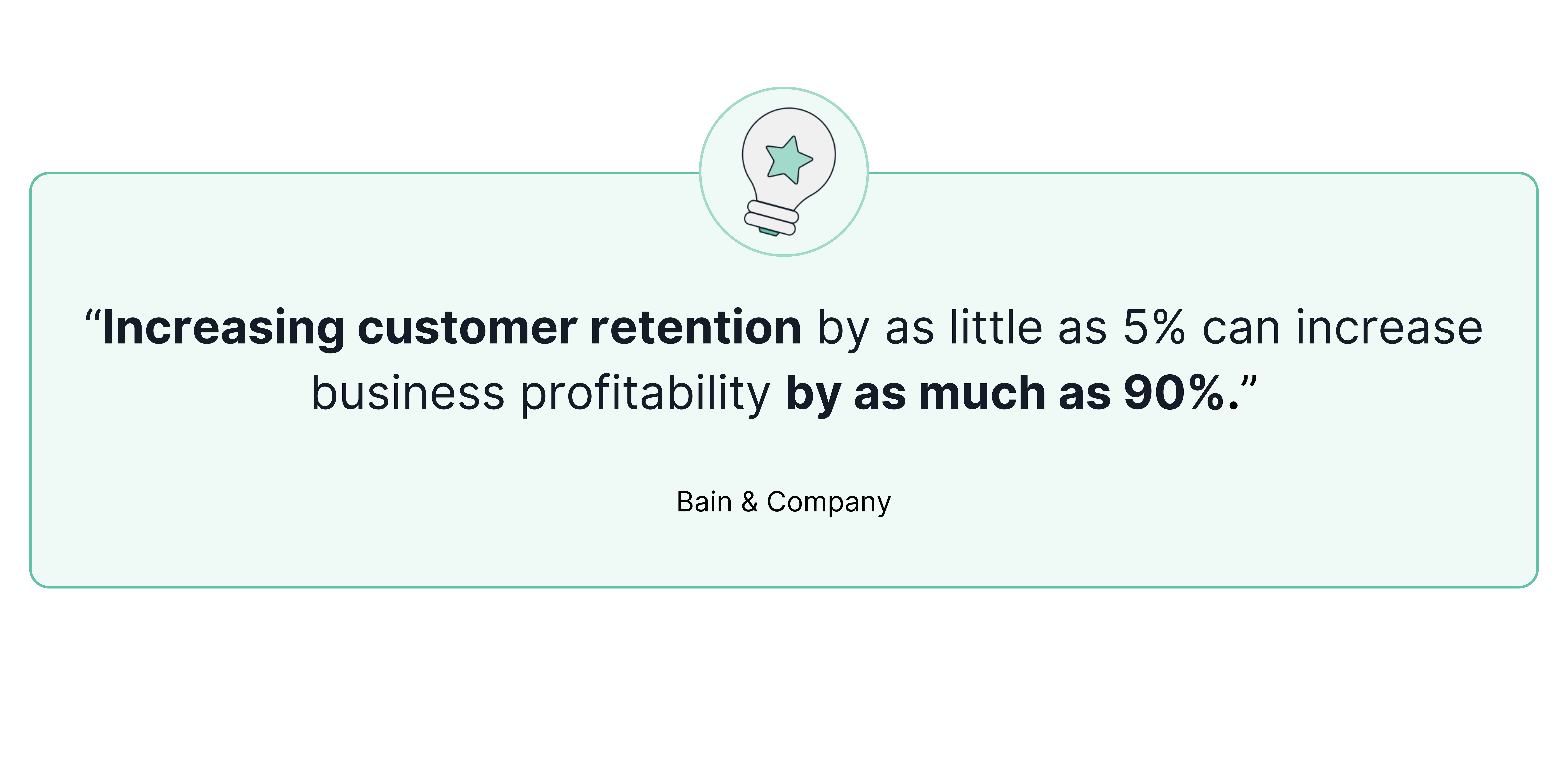 Increasing customer retention by as little as 5% can increase business profitability by as much as 90%.